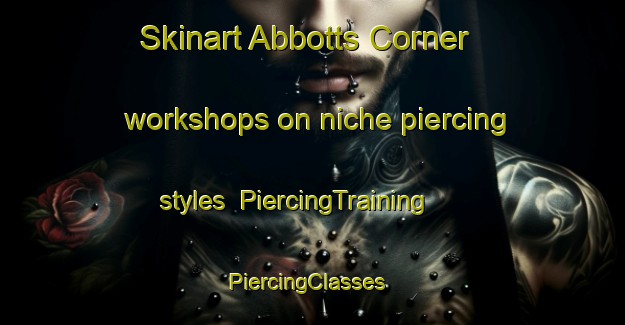 Skinart Abbotts Corner workshops on niche piercing styles | PiercingTraining | PiercingClasses | SkinartTraining-Canada