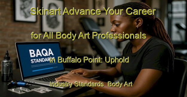 Skinart Advance Your Career for All Body Art Professionals in Buffalo Point: Uphold Industry Standards | Body Art Qualification Authority | BAQA-Canada