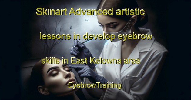 Skinart Advanced artistic lessons in develop eyebrow skills in East Kelowna area | EyebrowTraining | EyebrowClasses | SkinartTraining-Canada