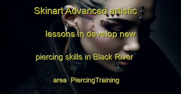Skinart Advanced artistic lessons in develop new piercing skills in Black River area | PiercingTraining | PiercingClasses | SkinartTraining-Canada