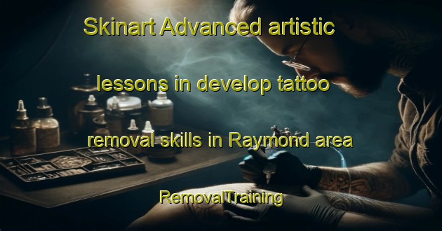 Skinart Advanced artistic lessons in develop tattoo removal skills in Raymond area | RemovalTraining | RemovalClasses | SkinartTraining-Canada