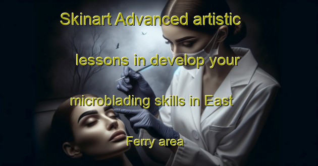 Skinart Advanced artistic lessons in develop your microblading skills in East Ferry area | MicrobladingTraining | MicrobladingClasses | SkinartTraining-Canada