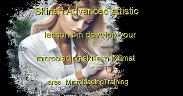 Skinart Advanced artistic lessons in develop your microblading skills in Kitimat area | MicrobladingTraining | MicrobladingClasses | SkinartTraining-Canada