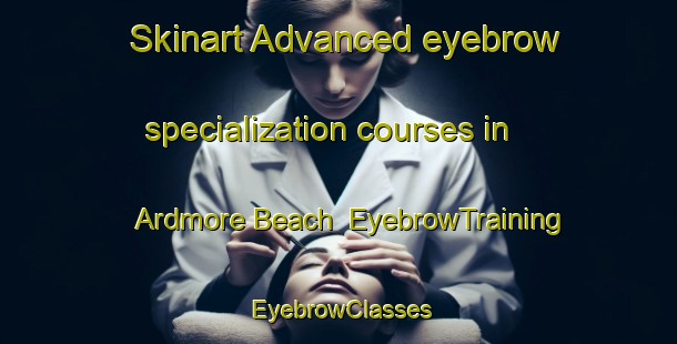 Skinart Advanced eyebrow specialization courses in Ardmore Beach | EyebrowTraining | EyebrowClasses | SkinartTraining-Canada
