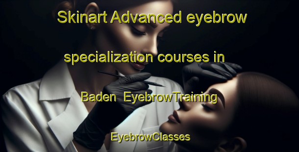 Skinart Advanced eyebrow specialization courses in Baden | EyebrowTraining | EyebrowClasses | SkinartTraining-Canada