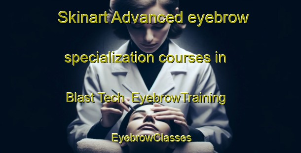 Skinart Advanced eyebrow specialization courses in Blast Tech | EyebrowTraining | EyebrowClasses | SkinartTraining-Canada