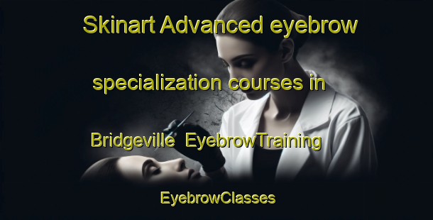 Skinart Advanced eyebrow specialization courses in Bridgeville | EyebrowTraining | EyebrowClasses | SkinartTraining-Canada
