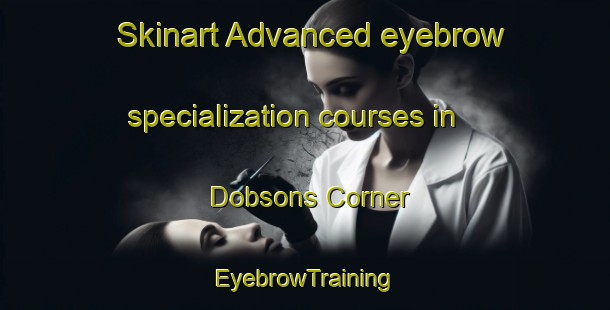 Skinart Advanced eyebrow specialization courses in Dobsons Corner | EyebrowTraining | EyebrowClasses | SkinartTraining-Canada