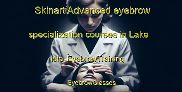 Skinart Advanced eyebrow specialization courses in Lake Isle | EyebrowTraining | EyebrowClasses | SkinartTraining-Canada