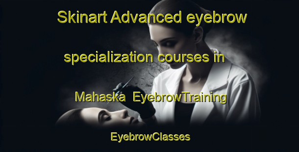 Skinart Advanced eyebrow specialization courses in Mahaska | EyebrowTraining | EyebrowClasses | SkinartTraining-Canada