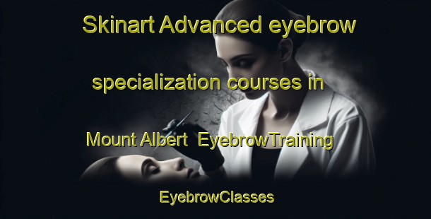 Skinart Advanced eyebrow specialization courses in Mount Albert | EyebrowTraining | EyebrowClasses | SkinartTraining-Canada