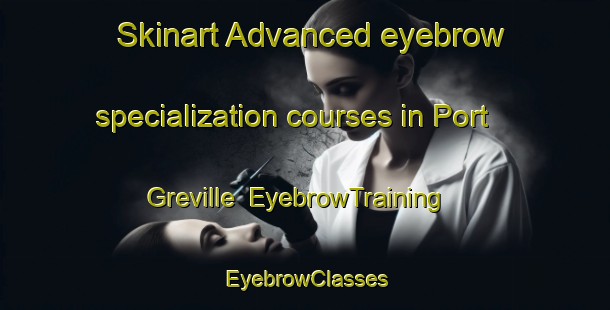 Skinart Advanced eyebrow specialization courses in Port Greville | EyebrowTraining | EyebrowClasses | SkinartTraining-Canada