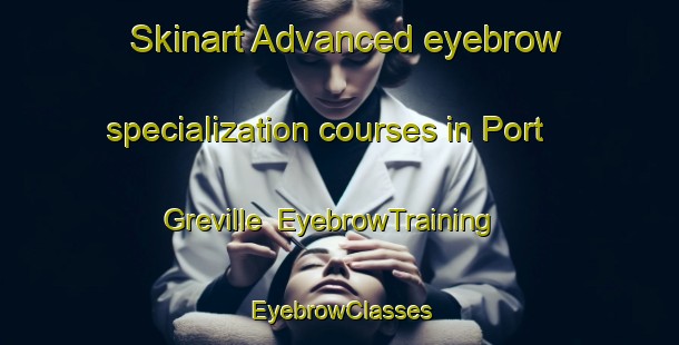 Skinart Advanced eyebrow specialization courses in Port Greville | EyebrowTraining | EyebrowClasses | SkinartTraining-Canada
