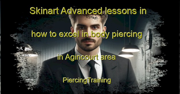 Skinart Advanced lessons in how to excel in body piercing in Agincourt area | PiercingTraining | PiercingClasses | SkinartTraining-Canada