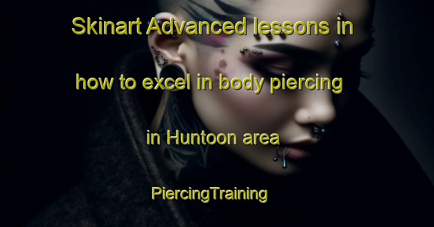 Skinart Advanced lessons in how to excel in body piercing in Huntoon area | PiercingTraining | PiercingClasses | SkinartTraining-Canada