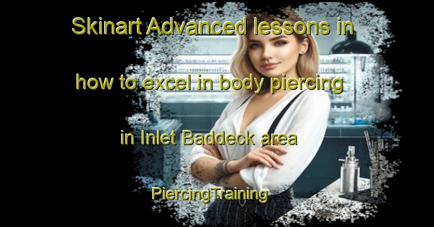 Skinart Advanced lessons in how to excel in body piercing in Inlet Baddeck area | PiercingTraining | PiercingClasses | SkinartTraining-Canada