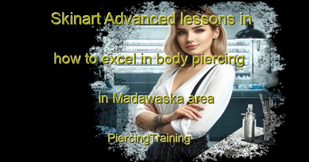 Skinart Advanced lessons in how to excel in body piercing in Madawaska area | PiercingTraining | PiercingClasses | SkinartTraining-Canada
