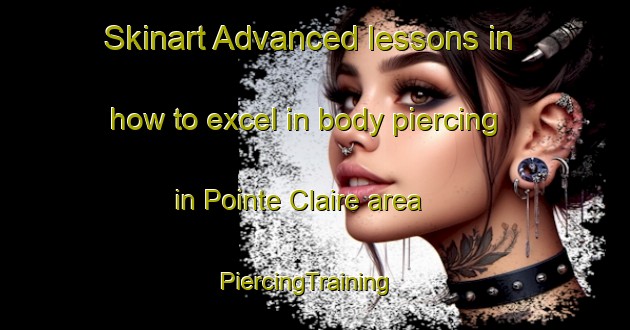 Skinart Advanced lessons in how to excel in body piercing in Pointe Claire area | PiercingTraining | PiercingClasses | SkinartTraining-Canada