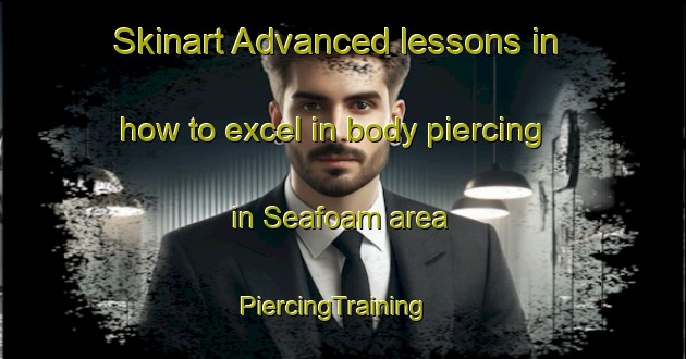 Skinart Advanced lessons in how to excel in body piercing in Seafoam area | PiercingTraining | PiercingClasses | SkinartTraining-Canada