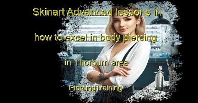 Skinart Advanced lessons in how to excel in body piercing in Thorburn area | PiercingTraining | PiercingClasses | SkinartTraining-Canada