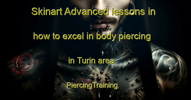 Skinart Advanced lessons in how to excel in body piercing in Turin area | PiercingTraining | PiercingClasses | SkinartTraining-Canada