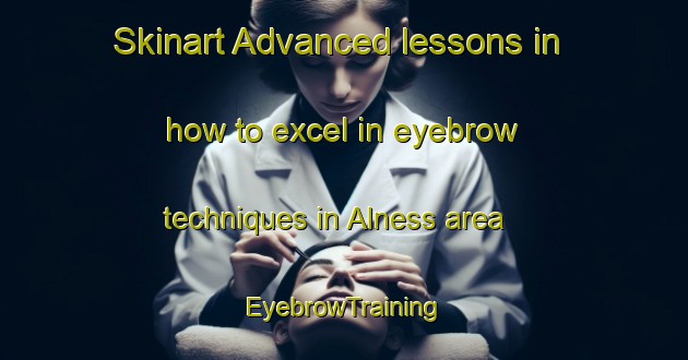 Skinart Advanced lessons in how to excel in eyebrow techniques in Alness area | EyebrowTraining | EyebrowClasses | SkinartTraining-Canada