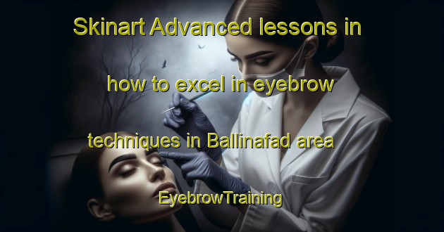 Skinart Advanced lessons in how to excel in eyebrow techniques in Ballinafad area | EyebrowTraining | EyebrowClasses | SkinartTraining-Canada