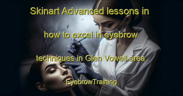 Skinart Advanced lessons in how to excel in eyebrow techniques in Glen Vowell area | EyebrowTraining | EyebrowClasses | SkinartTraining-Canada