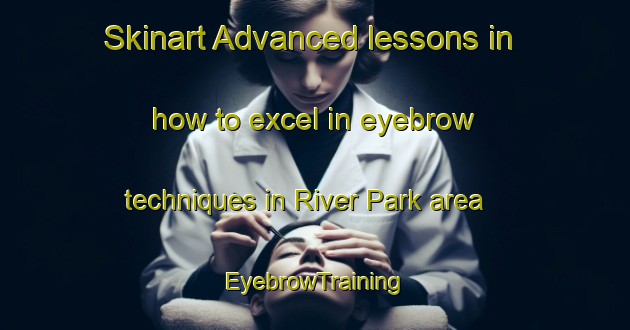 Skinart Advanced lessons in how to excel in eyebrow techniques in River Park area | EyebrowTraining | EyebrowClasses | SkinartTraining-Canada