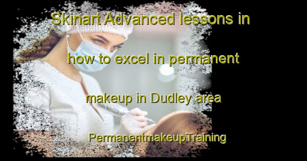 Skinart Advanced lessons in how to excel in permanent makeup in Dudley area | PermanentmakeupTraining | PermanentmakeupClasses | SkinartTraining-Canada