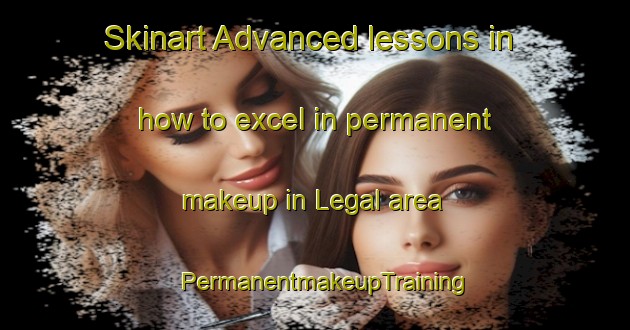 Skinart Advanced lessons in how to excel in permanent makeup in Legal area | PermanentmakeupTraining | PermanentmakeupClasses | SkinartTraining-Canada