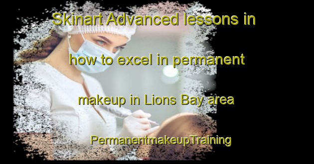 Skinart Advanced lessons in how to excel in permanent makeup in Lions Bay area | PermanentmakeupTraining | PermanentmakeupClasses | SkinartTraining-Canada