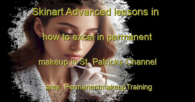 Skinart Advanced lessons in how to excel in permanent makeup in St  Patricks Channel area | PermanentmakeupTraining | PermanentmakeupClasses | SkinartTraining-Canada