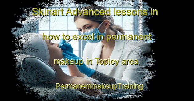 Skinart Advanced lessons in how to excel in permanent makeup in Topley area | PermanentmakeupTraining | PermanentmakeupClasses | SkinartTraining-Canada
