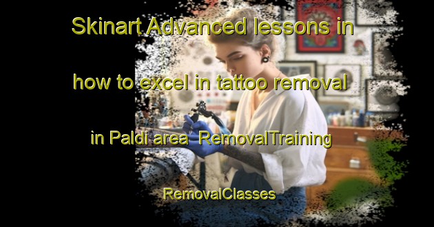 Skinart Advanced lessons in how to excel in tattoo removal in Paldi area | RemovalTraining | RemovalClasses | SkinartTraining-Canada