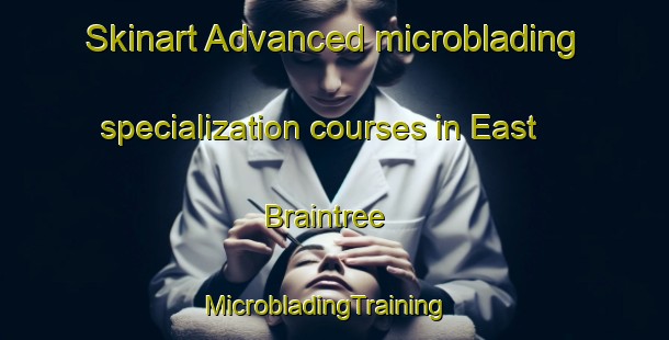 Skinart Advanced microblading specialization courses in East Braintree | MicrobladingTraining | MicrobladingClasses | SkinartTraining-Canada