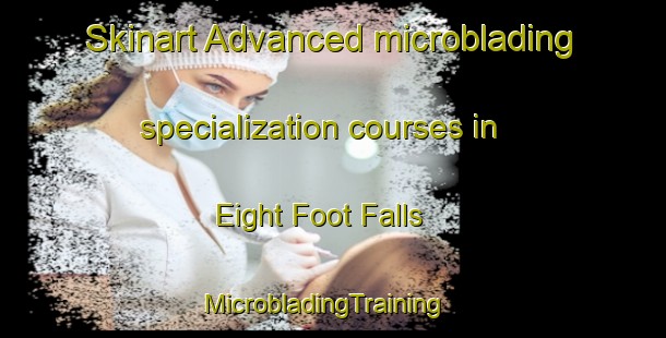 Skinart Advanced microblading specialization courses in Eight Foot Falls | MicrobladingTraining | MicrobladingClasses | SkinartTraining-Canada