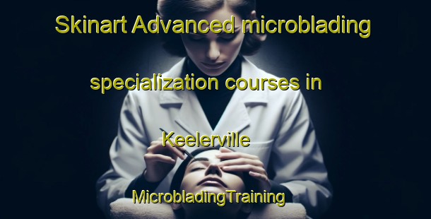 Skinart Advanced microblading specialization courses in Keelerville | MicrobladingTraining | MicrobladingClasses | SkinartTraining-Canada
