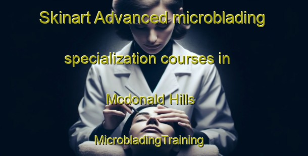Skinart Advanced microblading specialization courses in Mcdonald Hills | MicrobladingTraining | MicrobladingClasses | SkinartTraining-Canada