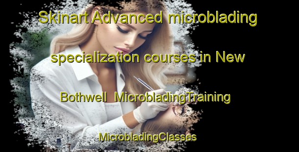 Skinart Advanced microblading specialization courses in New Bothwell | MicrobladingTraining | MicrobladingClasses | SkinartTraining-Canada