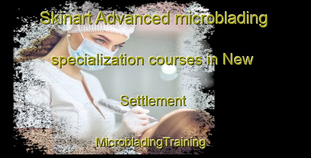 Skinart Advanced microblading specialization courses in New Settlement | MicrobladingTraining | MicrobladingClasses | SkinartTraining-Canada