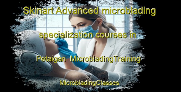Skinart Advanced microblading specialization courses in Petaigan | MicrobladingTraining | MicrobladingClasses | SkinartTraining-Canada
