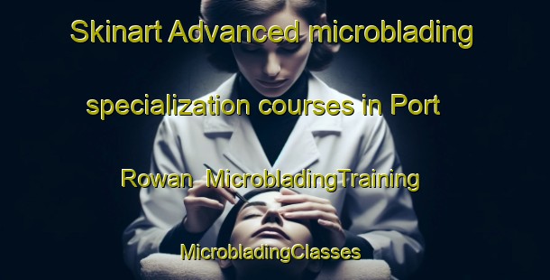 Skinart Advanced microblading specialization courses in Port Rowan | MicrobladingTraining | MicrobladingClasses | SkinartTraining-Canada