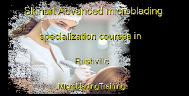 Skinart Advanced microblading specialization courses in Rushville | MicrobladingTraining | MicrobladingClasses | SkinartTraining-Canada