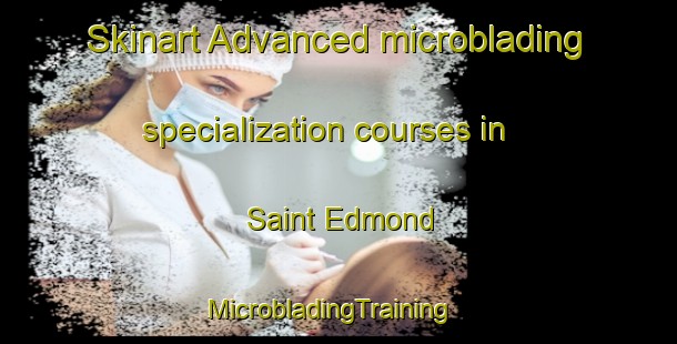Skinart Advanced microblading specialization courses in Saint Edmond | MicrobladingTraining | MicrobladingClasses | SkinartTraining-Canada