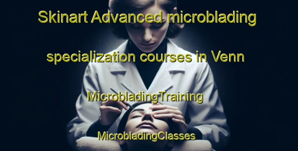Skinart Advanced microblading specialization courses in Venn | MicrobladingTraining | MicrobladingClasses | SkinartTraining-Canada