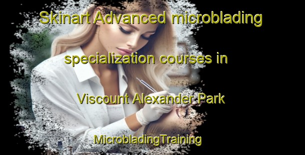 Skinart Advanced microblading specialization courses in Viscount Alexander Park | MicrobladingTraining | MicrobladingClasses | SkinartTraining-Canada