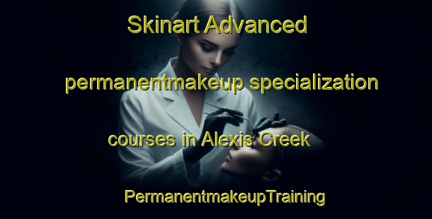 Skinart Advanced permanentmakeup specialization courses in Alexis Creek | #PermanentmakeupTraining #PermanentmakeupClasses #SkinartTraining-Canada