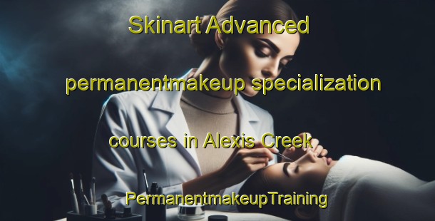 Skinart Advanced permanentmakeup specialization courses in Alexis Creek | #PermanentmakeupTraining #PermanentmakeupClasses #SkinartTraining-Canada