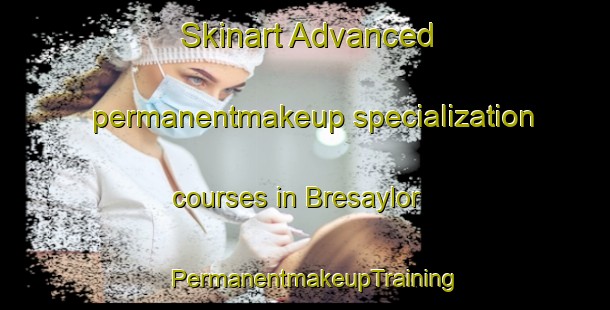 Skinart Advanced permanentmakeup specialization courses in Bresaylor | PermanentmakeupTraining | PermanentmakeupClasses | SkinartTraining-Canada